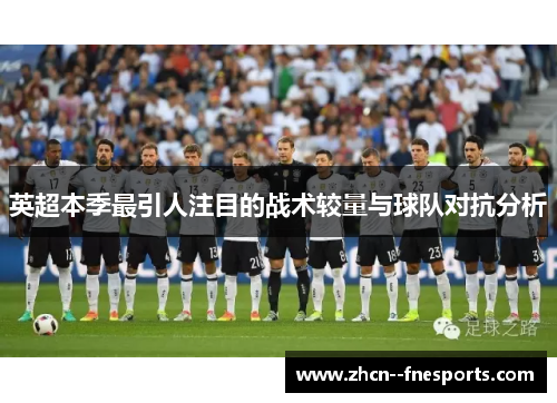 英超本季最引人注目的战术较量与球队对抗分析 英超本季最引人注目的战术较量与球队对抗分析