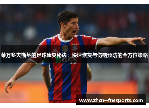 莱万多夫斯基的足球康复秘诀：快速恢复与伤病预防的全方位策略