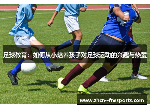 足球教育:如何从小培养孩子对足球运动的兴趣与热爱 足球教育:如何从小培养孩子对足球运动的兴趣与热爱