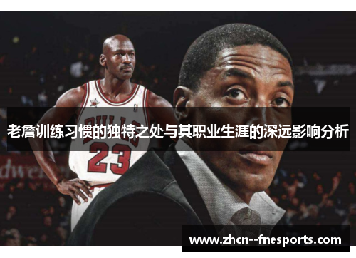 老詹训练习惯的独特之处与其职业生涯的深远影响分析 老詹训练习惯的独特之处与其职业生涯的深远影响分析