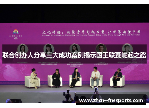 联合创办人分享三大成功案例揭示国王联赛崛起之路 联合创办人分享三大成功案例揭示国王联赛崛起之路