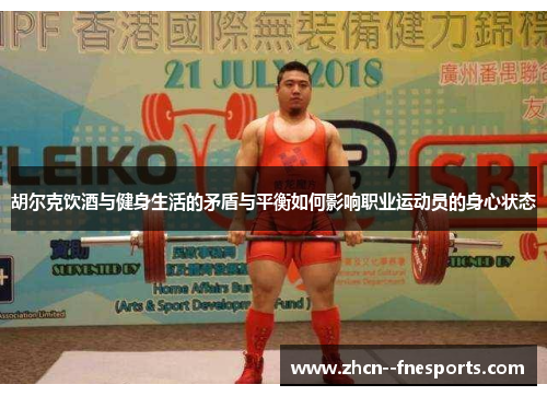 胡尔克饮酒与健身生活的矛盾与平衡如何影响职业运动员的身心状态 胡尔克饮酒与健身生活的矛盾与平衡如何影响职业运动员的身心状态
