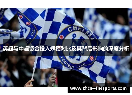 英超与中超资金投入规模对比及其背后影响的深度分析 英超与中超资金投入规模对比及其背后影响的深度分析