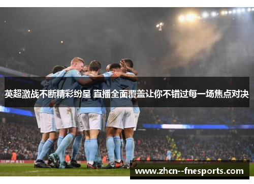 英超激战不断精彩纷呈 直播全面覆盖让你不错过每一场焦点对决