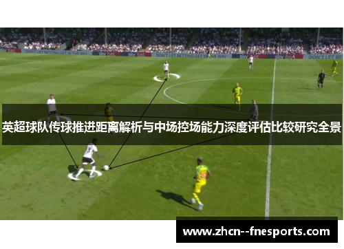 英超球队传球推进距离解析与中场控场能力深度评估比较研究全景 英超球队传球推进距离解析与中场控场能力深度评估比较研究全景