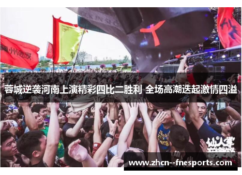 蓉城逆袭河南上演精彩四比二胜利 全场高潮迭起激情四溢 蓉城逆袭河南上演精彩四比二胜利 全场高潮迭起激情四溢