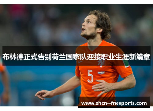 布林德正式告别荷兰国家队迎接职业生涯新篇章