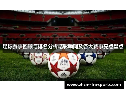 足球赛事回顾与排名分析精彩瞬间及各大赛事亮点盘点