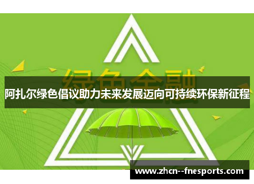 阿扎尔绿色倡议助力未来发展迈向可持续环保新征程