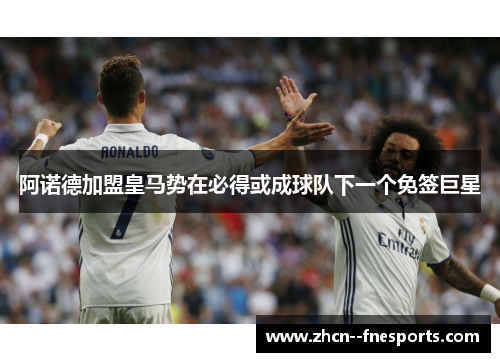 阿诺德加盟皇马势在必得或成球队下一个免签巨星
