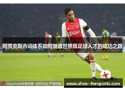 阿贾克斯青训体系如何塑造世界级足球人才的成功之路