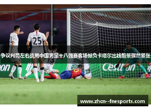 争议判罚左右战局中国男足十八强赛客场憾负卡塔尔出线前景骤然紧张 争议判罚左右战局中国男足十八强赛客场憾负卡塔尔出线前景骤然紧张