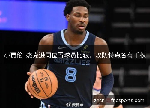 小贾伦·杰克逊同位置球员比较，攻防特点各有千秋