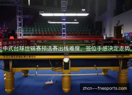 中式台球世锦赛预选赛出线难度,签位手感决定走势 中式台球世锦赛预选赛出线难度,签位手感决定走势