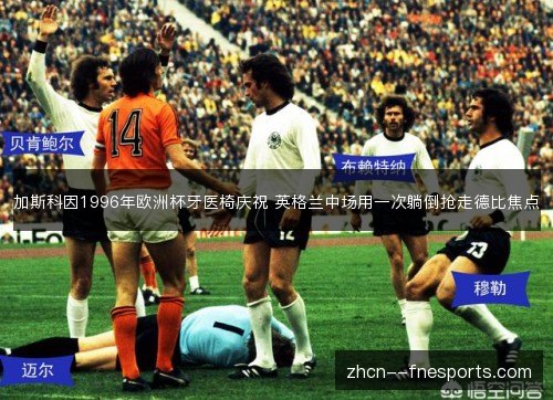 加斯科因1996年欧洲杯牙医椅庆祝 英格兰中场用一次躺倒抢走德比焦点 加斯科因1996年欧洲杯牙医椅庆祝 英格兰中场用一次躺倒抢走德比焦点